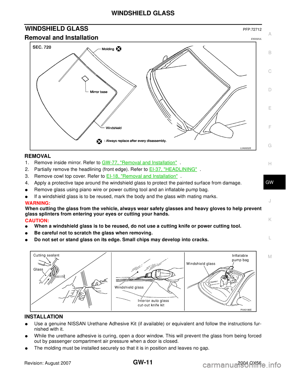 INFINITI QX56 2004  Factory Service Manual WINDSHIELD GLASS
GW-11
C
D
E
F
G
H
J
K
L
MA
B
GW
Revision: August 20072004 QX56
WINDSHIELD GLASSPFP:72712
Removal and InstallationEIS002UL
REMOVAL
1. Remove inside mirror. Refer to GW-77, "Removal and