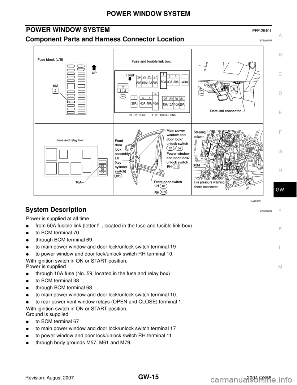 INFINITI QX56 2004  Factory Service Manual POWER WINDOW SYSTEM
GW-15
C
D
E
F
G
H
J
K
L
MA
B
GW
Revision: August 20072004 QX56
POWER WINDOW SYSTEMPFP:25401
Component Parts and Harness Connector LocationEIS002UM
System DescriptionEIS002UN
Power 