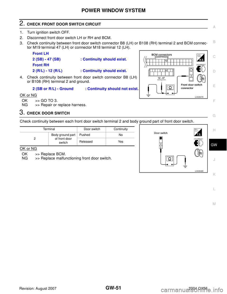 INFINITI QX56 2004 Factory Service Manual POWER WINDOW SYSTEM
GW-51
C
D
E
F
G
H
J
K
L
MA
B
GW
Revision: August 20072004 QX56
2. CHECK FRONT DOOR SWITCH CIRCUIT
1. Turn ignition switch OFF.
2. Disconnect front door switch LH or RH and BCM.
3. INFINITI QX56 2004 Factory Service Manual POWER WINDOW SYSTEM
GW-51
C
D
E
F
G
H
J
K
L
MA
B
GW
Revision: August 20072004 QX56
2. CHECK FRONT DOOR SWITCH CIRCUIT
1. Turn ignition switch OFF.
2. Disconnect front door switch LH or RH and BCM.
3.