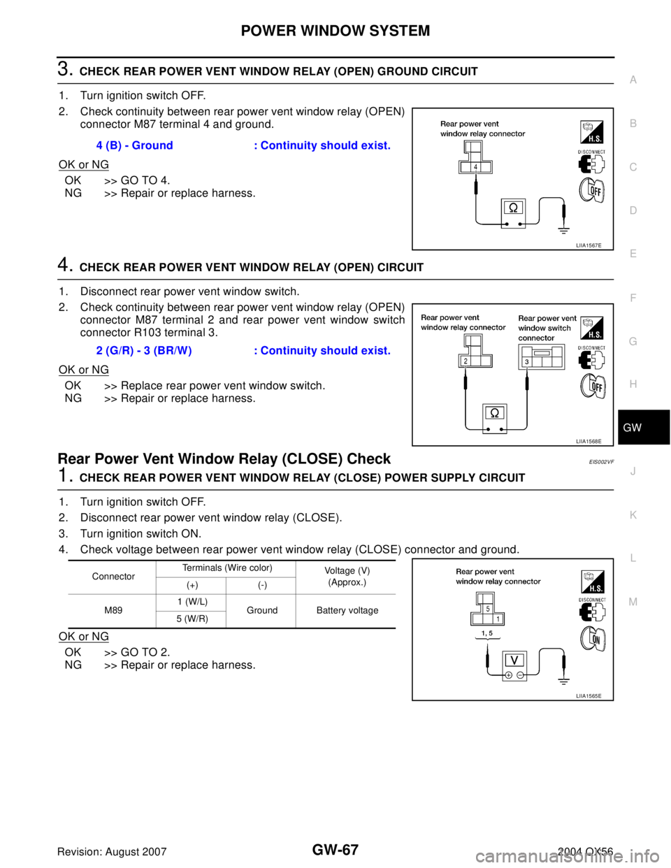 INFINITI QX56 2004 Factory Service Manual POWER WINDOW SYSTEM
GW-67
C
D
E
F
G
H
J
K
L
MA
B
GW
Revision: August 20072004 QX56
3. CHECK REAR POWER VENT WINDOW RELAY (OPEN) GROUND CIRCUIT
1. Turn ignition switch OFF.
2. Check continuity between INFINITI QX56 2004 Factory Service Manual POWER WINDOW SYSTEM
GW-67
C
D
E
F
G
H
J
K
L
MA
B
GW
Revision: August 20072004 QX56
3. CHECK REAR POWER VENT WINDOW RELAY (OPEN) GROUND CIRCUIT
1. Turn ignition switch OFF.
2. Check continuity between