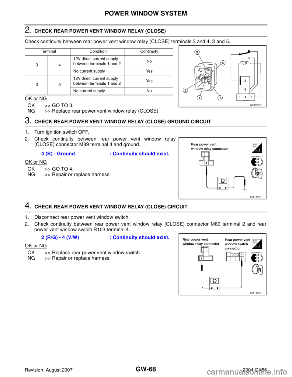 INFINITI QX56 2004 Factory Service Manual GW-68
POWER WINDOW SYSTEM
Revision: August 20072004 QX56
2. CHECK REAR POWER VENT WINDOW RELAY (CLOSE)
Check continuity between rear power vent window relay (CLOSE) terminals 3 and 4, 3 and 5.
OK or N INFINITI QX56 2004 Factory Service Manual GW-68
POWER WINDOW SYSTEM
Revision: August 20072004 QX56
2. CHECK REAR POWER VENT WINDOW RELAY (CLOSE)
Check continuity between rear power vent window relay (CLOSE) terminals 3 and 4, 3 and 5.
OK or N