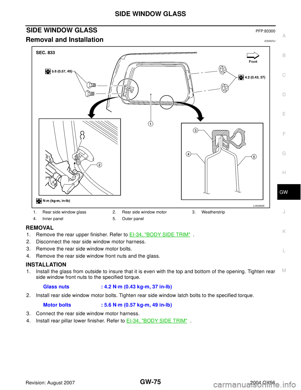 INFINITI QX56 2004  Factory Service Manual SIDE WINDOW GLASS
GW-75
C
D
E
F
G
H
J
K
L
MA
B
GW
Revision: August 20072004 QX56
SIDE WINDOW GLASSPFP:83300
Removal and InstallationEIS002VJ
REMOVAL
1. Remove the rear upper finisher. Refer to EI-34, 