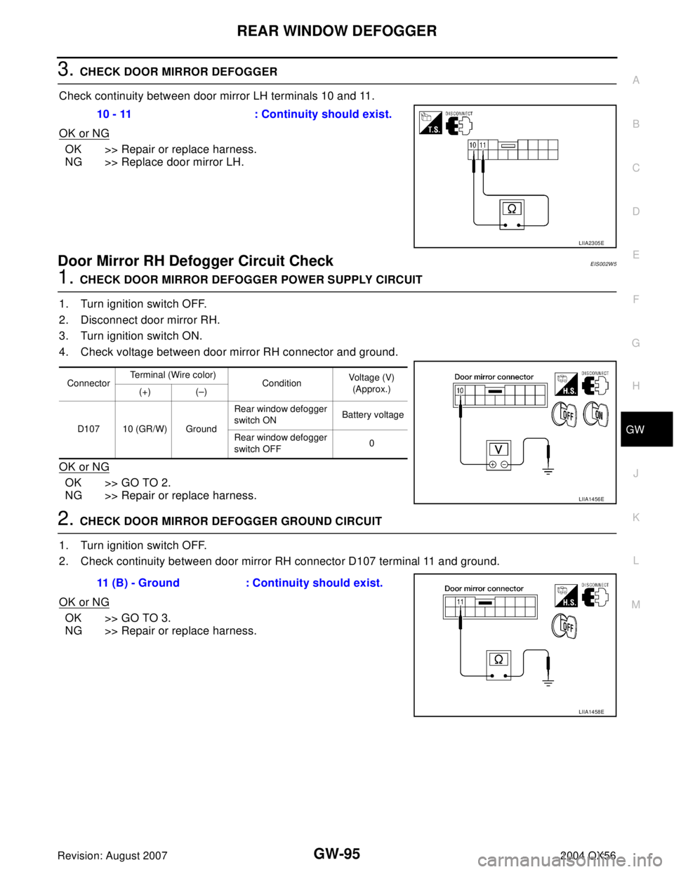 INFINITI QX56 2004  Factory Service Manual REAR WINDOW DEFOGGER
GW-95
C
D
E
F
G
H
J
K
L
MA
B
GW
Revision: August 20072004 QX56
3. CHECK DOOR MIRROR DEFOGGER 
Check continuity between door mirror LH terminals 10 and 11.
OK or NG
OK >> Repair or