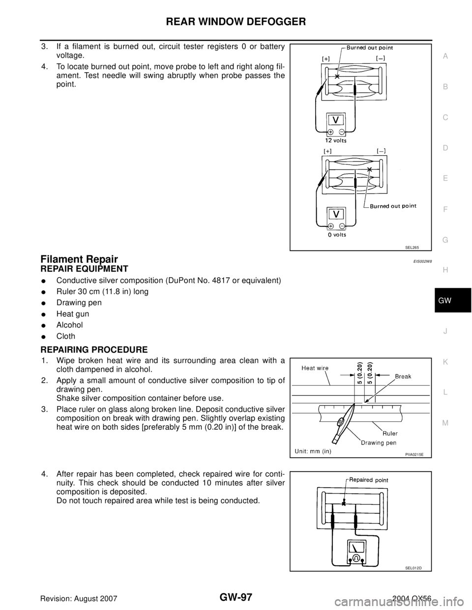 INFINITI QX56 2004  Factory Service Manual REAR WINDOW DEFOGGER
GW-97
C
D
E
F
G
H
J
K
L
MA
B
GW
Revision: August 20072004 QX56
3. If a filament is burned out, circuit tester registers 0 or battery
voltage.
4. To locate burned out point, move p