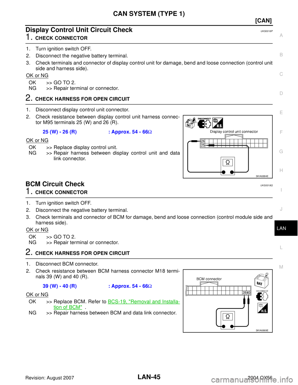 INFINITI QX56 2004  Factory Service Manual CAN SYSTEM (TYPE 1)
LAN-45
[CAN]
C
D
E
F
G
H
I
J
L
MA
B
LAN
Revision: August 20072004 QX56
Display Control Unit Circuit CheckUKS0018P
1. CHECK CONNECTOR
1. Turn ignition switch OFF.
2. Disconnect the 