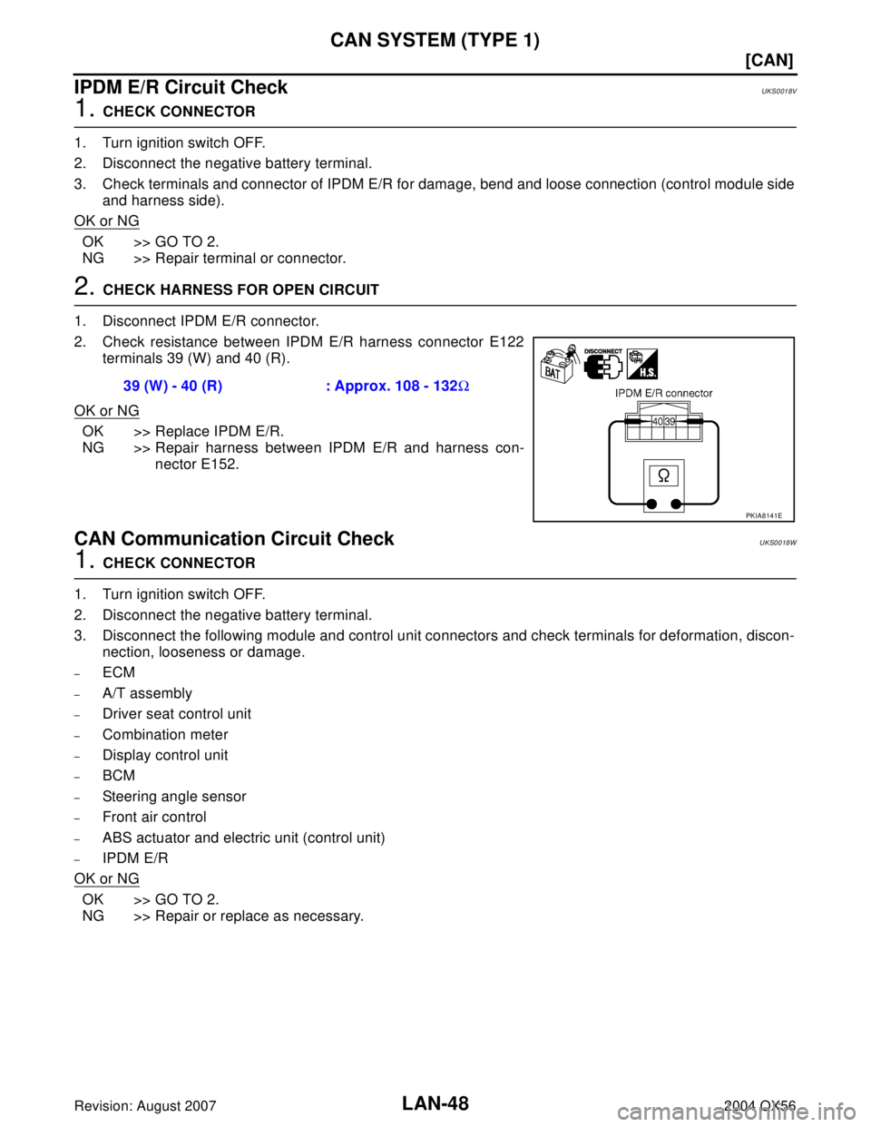 INFINITI QX56 2004  Factory Service Manual LAN-48
[CAN]
CAN SYSTEM (TYPE 1)
Revision: August 20072004 QX56
IPDM E/R Circuit CheckUKS0018V
1. CHECK CONNECTOR
1. Turn ignition switch OFF.
2. Disconnect the negative battery terminal.
3. Check ter