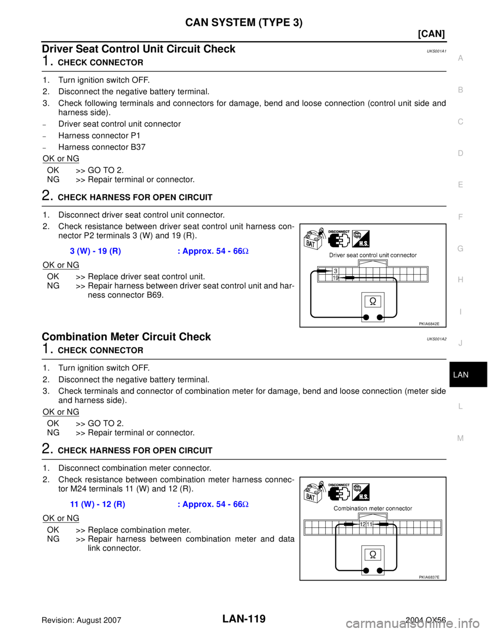 INFINITI QX56 2004  Factory Service Manual CAN SYSTEM (TYPE 3)
LAN-119
[CAN]
C
D
E
F
G
H
I
J
L
MA
B
LAN
Revision: August 20072004 QX56
Driver Seat Control Unit Circuit CheckUKS001A1
1. CHECK CONNECTOR
1. Turn ignition switch OFF.
2. Disconnect