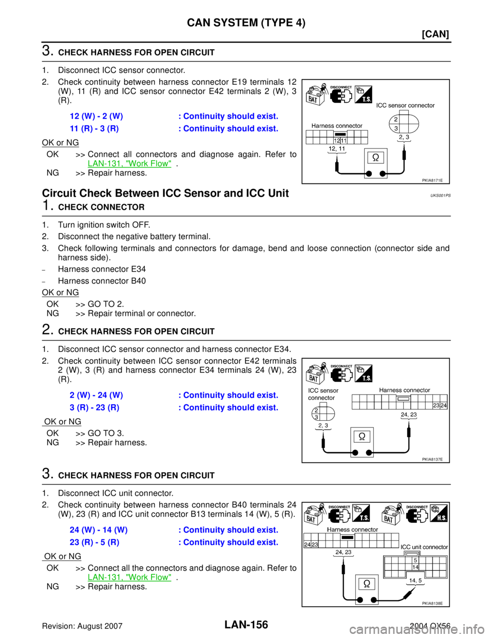 INFINITI QX56 2004  Factory Service Manual LAN-156
[CAN]
CAN SYSTEM (TYPE 4)
Revision: August 20072004 QX56
3. CHECK HARNESS FOR OPEN CIRCUIT
1. Disconnect ICC sensor connector.
2. Check continuity between harness connector E19 terminals 12
(W