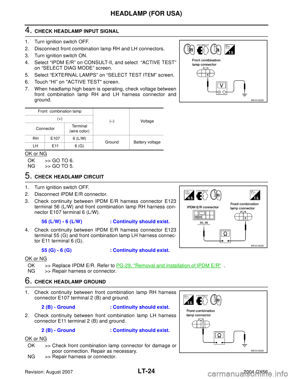 INFINITI QX56 2004 Factory Service Manual LT-24
HEADLAMP (FOR USA)
Revision: August 20072004 QX56
4. CHECK HEADLAMP INPUT SIGNAL
1. Turn ignition switch OFF.
2. Disconnect front combination lamp RH and LH connectors.
3. Turn ignition switch O INFINITI QX56 2004 Factory Service Manual LT-24
HEADLAMP (FOR USA)
Revision: August 20072004 QX56
4. CHECK HEADLAMP INPUT SIGNAL
1. Turn ignition switch OFF.
2. Disconnect front combination lamp RH and LH connectors.
3. Turn ignition switch O