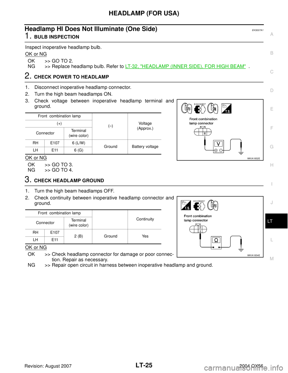 INFINITI QX56 2004 Factory Service Manual HEADLAMP (FOR USA)
LT-25
C
D
E
F
G
H
I
J
L
MA
B
LT
Revision: August 20072004 QX56
Headlamp HI Does Not Illuminate (One Side)EKS007A1
1. BULB INSPECTION
Inspect inoperative headlamp bulb.
OK or NG
OK > INFINITI QX56 2004 Factory Service Manual HEADLAMP (FOR USA)
LT-25
C
D
E
F
G
H
I
J
L
MA
B
LT
Revision: August 20072004 QX56
Headlamp HI Does Not Illuminate (One Side)EKS007A1
1. BULB INSPECTION
Inspect inoperative headlamp bulb.
OK or NG
OK >