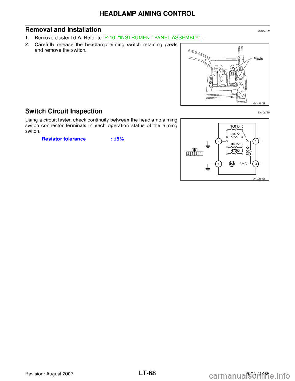 INFINITI QX56 2004  Factory Service Manual LT-68
HEADLAMP AIMING CONTROL
Revision: August 20072004 QX56
Removal and InstallationEKS007TM
1. Remove cluster lid A. Refer to IP-10, "INSTRUMENT PANEL ASSEMBLY"  .
2. Carefully release the headlamp 