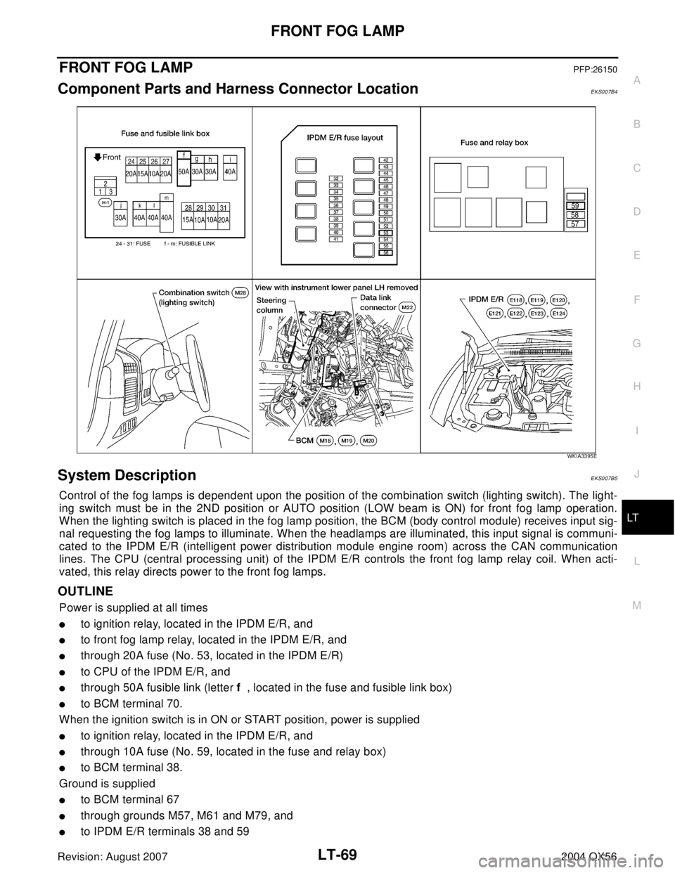 INFINITI QX56 2004  Factory Service Manual FRONT FOG LAMP
LT-69
C
D
E
F
G
H
I
J
L
MA
B
LT
Revision: August 20072004 QX56
FRONT FOG LAMPPFP:26150
Component Parts and Harness Connector LocationEKS007B4
System DescriptionEKS007B5
Control of the f