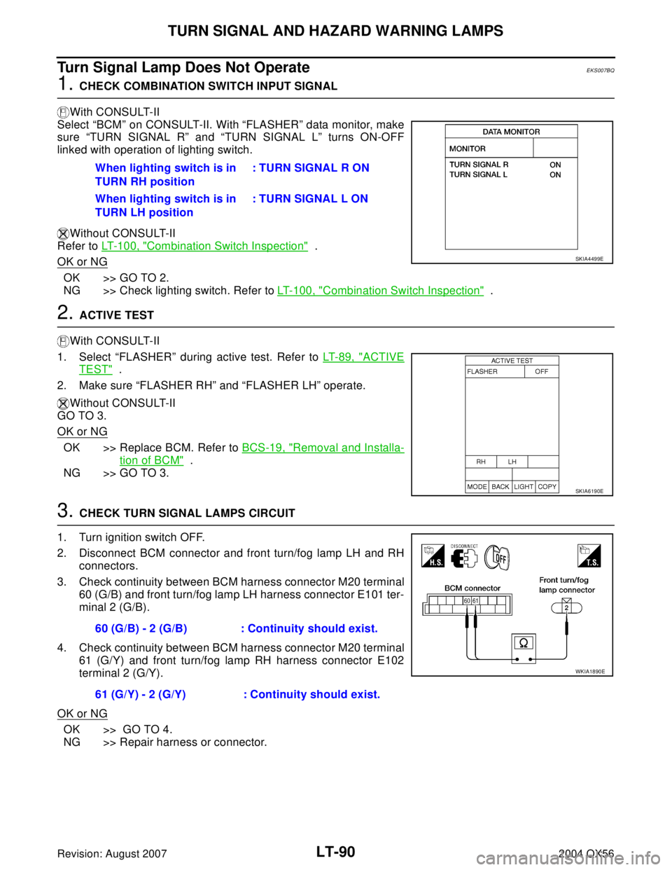 INFINITI QX56 2004 Factory Service Manual LT-90
TURN SIGNAL AND HAZARD WARNING LAMPS
Revision: August 20072004 QX56
Turn Signal Lamp Does Not OperateEKS007BQ
1. CHECK COMBINATION SWITCH INPUT SIGNAL
With CONSULT-II
Select “BCM” on CONSUL INFINITI QX56 2004 Factory Service Manual LT-90
TURN SIGNAL AND HAZARD WARNING LAMPS
Revision: August 20072004 QX56
Turn Signal Lamp Does Not OperateEKS007BQ
1. CHECK COMBINATION SWITCH INPUT SIGNAL
With CONSULT-II
Select “BCM” on CONSUL
