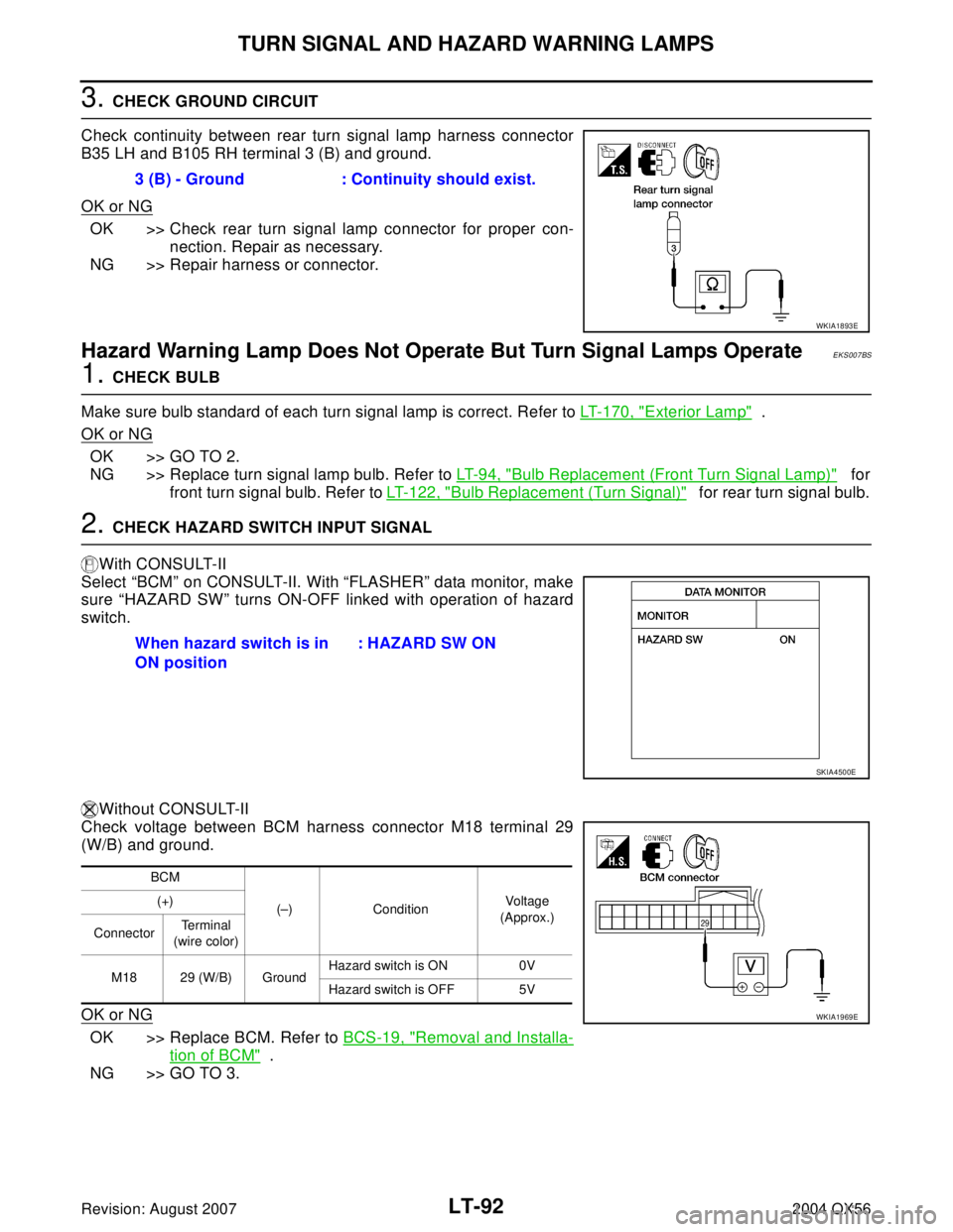 INFINITI QX56 2004 Factory Service Manual LT-92
TURN SIGNAL AND HAZARD WARNING LAMPS
Revision: August 20072004 QX56
3. CHECK GROUND CIRCUIT
Check continuity between rear turn signal lamp harness connector
B35 LH and B105 RH terminal 3 (B) and INFINITI QX56 2004 Factory Service Manual LT-92
TURN SIGNAL AND HAZARD WARNING LAMPS
Revision: August 20072004 QX56
3. CHECK GROUND CIRCUIT
Check continuity between rear turn signal lamp harness connector
B35 LH and B105 RH terminal 3 (B) and