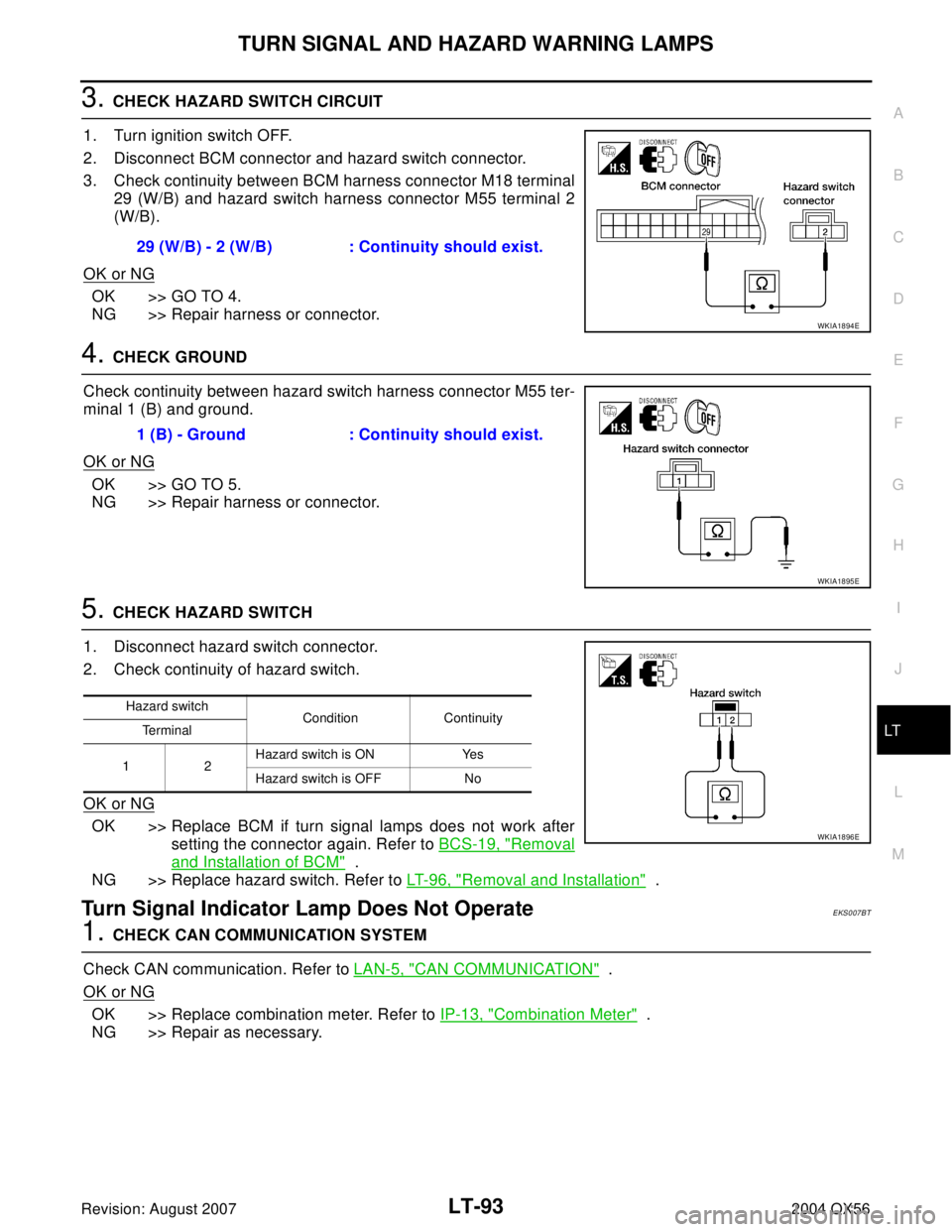 INFINITI QX56 2004 Factory Service Manual TURN SIGNAL AND HAZARD WARNING LAMPS
LT-93
C
D
E
F
G
H
I
J
L
MA
B
LT
Revision: August 20072004 QX56
3. CHECK HAZARD SWITCH CIRCUIT
1. Turn ignition switch OFF.
2. Disconnect BCM connector and hazard s INFINITI QX56 2004 Factory Service Manual TURN SIGNAL AND HAZARD WARNING LAMPS
LT-93
C
D
E
F
G
H
I
J
L
MA
B
LT
Revision: August 20072004 QX56
3. CHECK HAZARD SWITCH CIRCUIT
1. Turn ignition switch OFF.
2. Disconnect BCM connector and hazard s