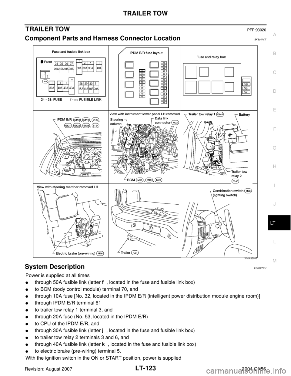 INFINITI QX56 2004  Factory Service Manual TRAILER TOW
LT-123
C
D
E
F
G
H
I
J
L
MA
B
LT
Revision: August 20072004 QX56
TRAILER TOWPFP:93020
Component Parts and Harness Connector LocationEKS007CT
System DescriptionEKS007CU
Power is supplied at 