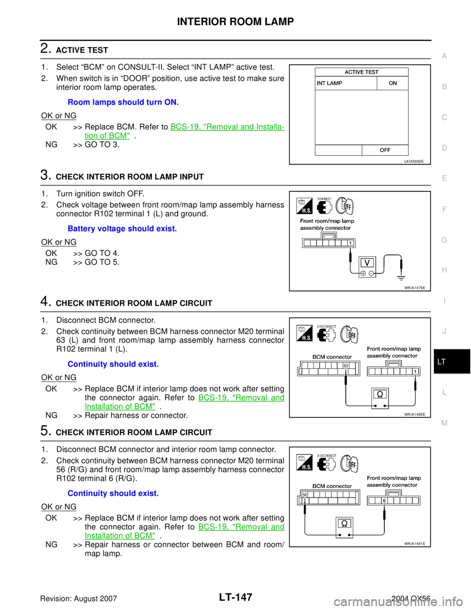 INFINITI QX56 2004 Factory Service Manual INTERIOR ROOM LAMP
LT-147
C
D
E
F
G
H
I
J
L
MA
B
LT
Revision: August 20072004 QX56
2. ACTIVE TEST
1. Select “BCM” on CONSULT-II. Select “INT LAMP” active test.
2. When switch is in “DOOR” INFINITI QX56 2004 Factory Service Manual INTERIOR ROOM LAMP
LT-147
C
D
E
F
G
H
I
J
L
MA
B
LT
Revision: August 20072004 QX56
2. ACTIVE TEST
1. Select “BCM” on CONSULT-II. Select “INT LAMP” active test.
2. When switch is in “DOOR”