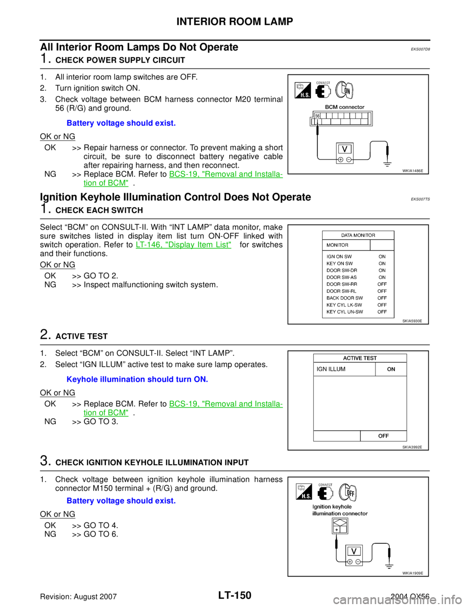 INFINITI QX56 2004 Factory Service Manual LT-150
INTERIOR ROOM LAMP
Revision: August 20072004 QX56
All Interior Room Lamps Do Not OperateEKS007D8
1. CHECK POWER SUPPLY CIRCUIT
1. All interior room lamp switches are OFF.
2. Turn ignition switc INFINITI QX56 2004 Factory Service Manual LT-150
INTERIOR ROOM LAMP
Revision: August 20072004 QX56
All Interior Room Lamps Do Not OperateEKS007D8
1. CHECK POWER SUPPLY CIRCUIT
1. All interior room lamp switches are OFF.
2. Turn ignition switc
