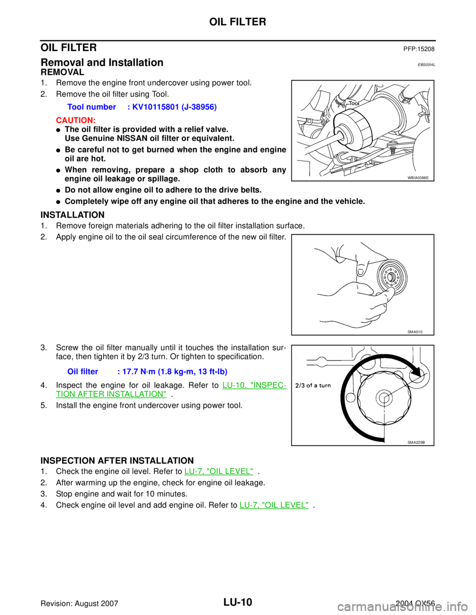 INFINITI QX56 2004 Factory Service Manual LU-10Revision: August 2007
OIL FILTER
2004 QX56
OIL FILTERPFP:15208
Removal and InstallationEBS00I4L
REMOVAL
1. Remove the engine front undercover using power tool.
2. Remove the oil filter using Tool INFINITI QX56 2004 Factory Service Manual LU-10Revision: August 2007
OIL FILTER
2004 QX56
OIL FILTERPFP:15208
Removal and InstallationEBS00I4L
REMOVAL
1. Remove the engine front undercover using power tool.
2. Remove the oil filter using Tool