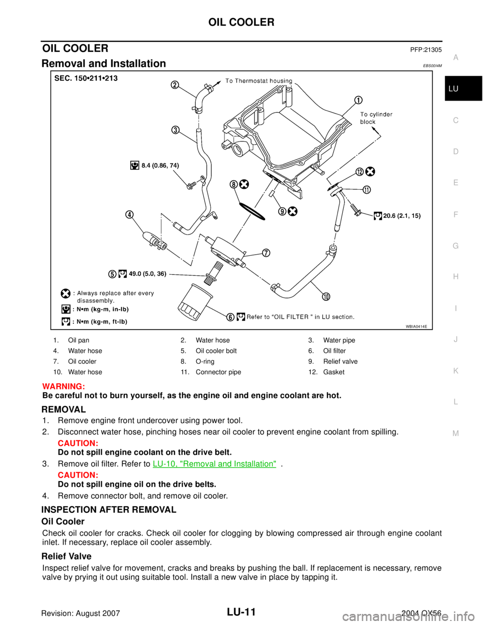 INFINITI QX56 2004 Factory Service Manual OIL COOLER
LU-11
C
D
E
F
G
H
I
J
K
L
MA
LU
Revision: August 20072004 QX56
OIL COOLERPFP:21305
Removal and InstallationEBS00I4M
WA RN ING:
Be careful not to burn yourself, as the engine oil and engine INFINITI QX56 2004 Factory Service Manual OIL COOLER
LU-11
C
D
E
F
G
H
I
J
K
L
MA
LU
Revision: August 20072004 QX56
OIL COOLERPFP:21305
Removal and InstallationEBS00I4M
WA RN ING:
Be careful not to burn yourself, as the engine oil and engine