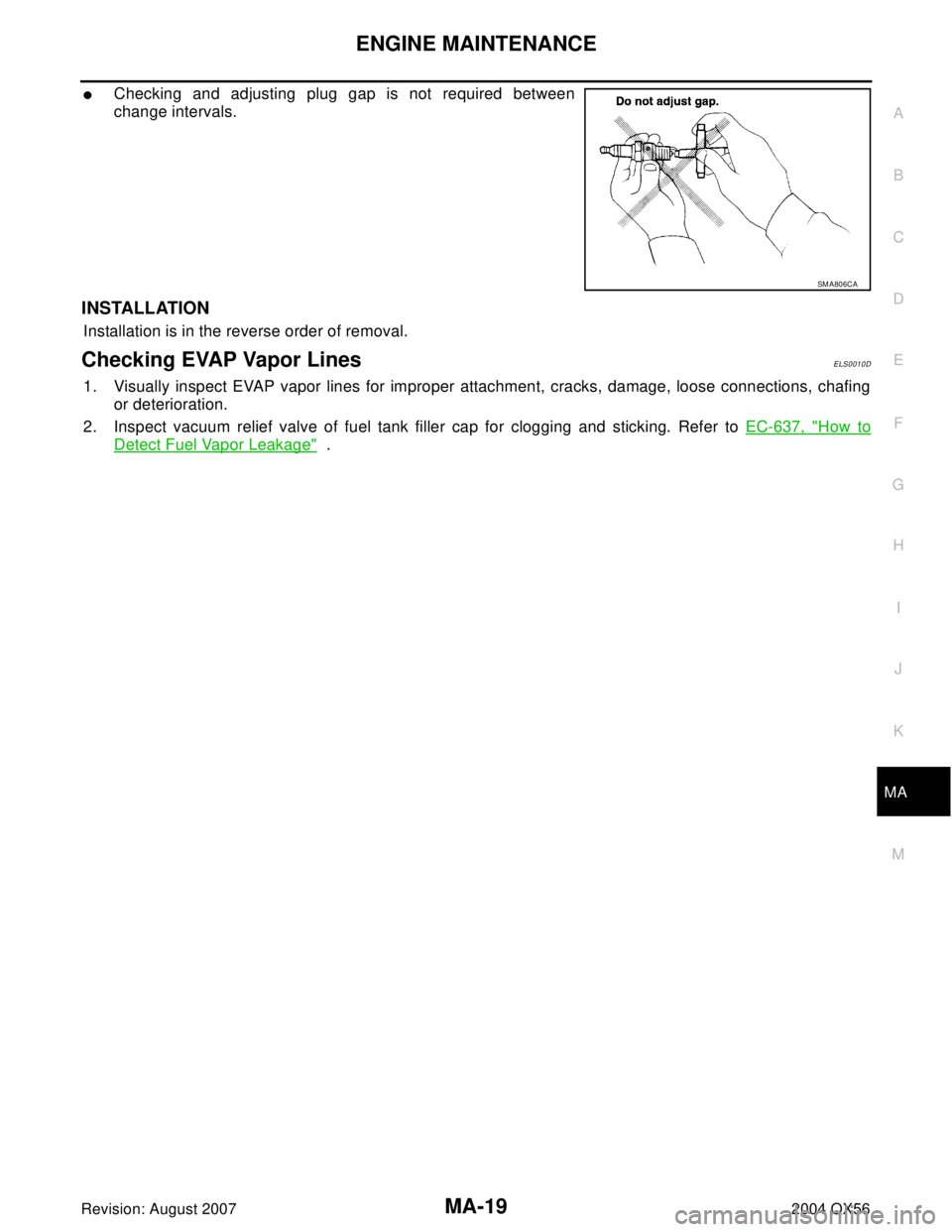 INFINITI QX56 2004  Factory Service Manual ENGINE MAINTENANCE
MA-19
C
D
E
F
G
H
I
J
K
MA
B
MA
Revision: August 20072004 QX56
Checking and adjusting plug gap is not required between
change intervals.
INSTALLATION
Installation is in the reverse