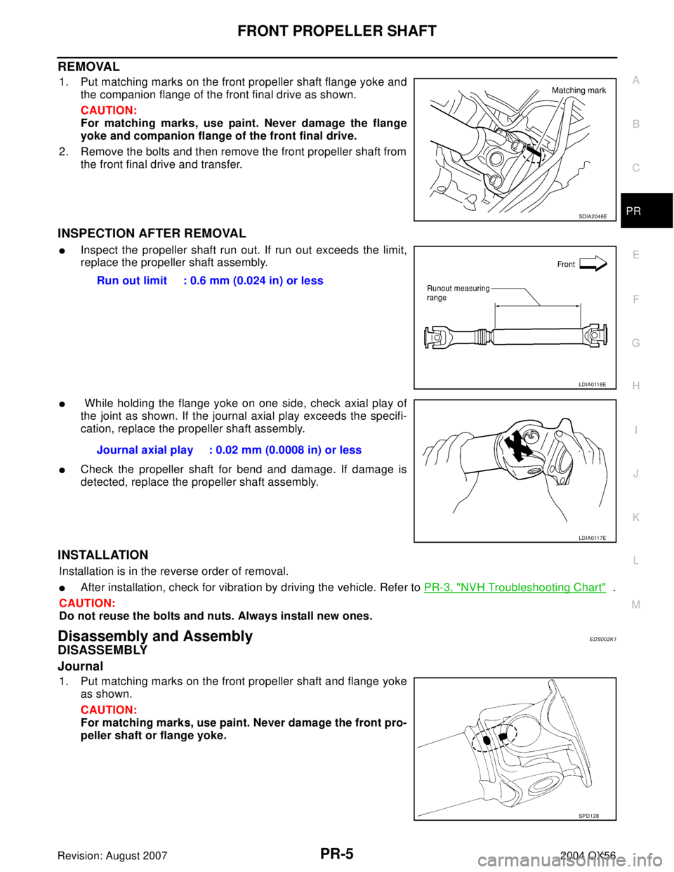 INFINITI QX56 2004 Factory Service Manual FRONT PROPELLER SHAFT
PR-5
C
E
F
G
H
I
J
K
L
MA
B
PR
Revision: August 20072004 QX56
REMOVAL
1. Put matching marks on the front propeller shaft flange yoke and
the companion flange of the front final d INFINITI QX56 2004 Factory Service Manual FRONT PROPELLER SHAFT
PR-5
C
E
F
G
H
I
J
K
L
MA
B
PR
Revision: August 20072004 QX56
REMOVAL
1. Put matching marks on the front propeller shaft flange yoke and
the companion flange of the front final d