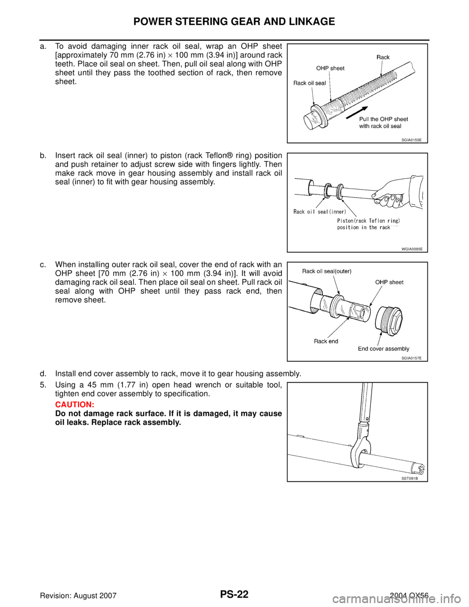 INFINITI QX56 2004  Factory Service Manual PS-22
POWER STEERING GEAR AND LINKAGE
Revision: August 20072004 QX56
a. To avoid damaging inner rack oil seal, wrap an OHP sheet
[approximately 70 mm (2.76 in) × 100 mm (3.94 in)] around rack
teeth. 