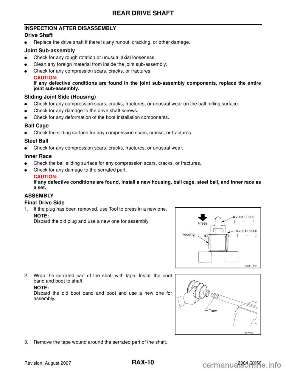 INFINITI QX56 2004 Factory Service Manual RAX-10
REAR DRIVE SHAFT
Revision: August 20072004 QX56
INSPECTION AFTER DISASSEMBLY
Drive Shaft
Replace the drive shaft if there is any runout, cracking, or other damage.
Joint Sub-assembly
Check fo INFINITI QX56 2004 Factory Service Manual RAX-10
REAR DRIVE SHAFT
Revision: August 20072004 QX56
INSPECTION AFTER DISASSEMBLY
Drive Shaft
Replace the drive shaft if there is any runout, cracking, or other damage.
Joint Sub-assembly
Check fo