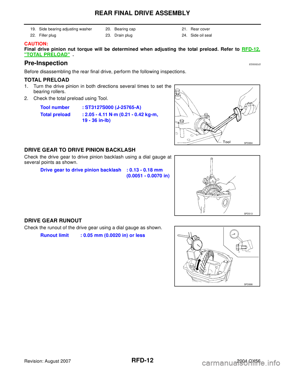 INFINITI QX56 2004  Factory Service Manual RFD-12
REAR FINAL DRIVE ASSEMBLY
Revision: August 20072004 QX56
CAUTION:
Final drive pinion nut torque will be determined when adjusting the total preload. Refer to RFD-12,
"TOTAL PRELOAD"  .
Pre-Insp
