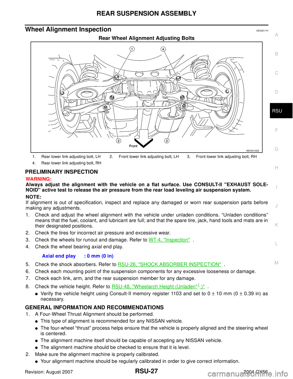 INFINITI QX56 2004 Factory Service Manual REAR SUSPENSION ASSEMBLY
RSU-27
C
D
F
G
H
I
J
K
L
MA
B
RSU
Revision: August 20072004 QX56
Wheel Alignment InspectionEES0011H
Rear Wheel Alignment Adjusting Bolts
PRELIMINARY INSPECTION
WA RN ING:
Alwa INFINITI QX56 2004 Factory Service Manual REAR SUSPENSION ASSEMBLY
RSU-27
C
D
F
G
H
I
J
K
L
MA
B
RSU
Revision: August 20072004 QX56
Wheel Alignment InspectionEES0011H
Rear Wheel Alignment Adjusting Bolts
PRELIMINARY INSPECTION
WA RN ING:
Alwa