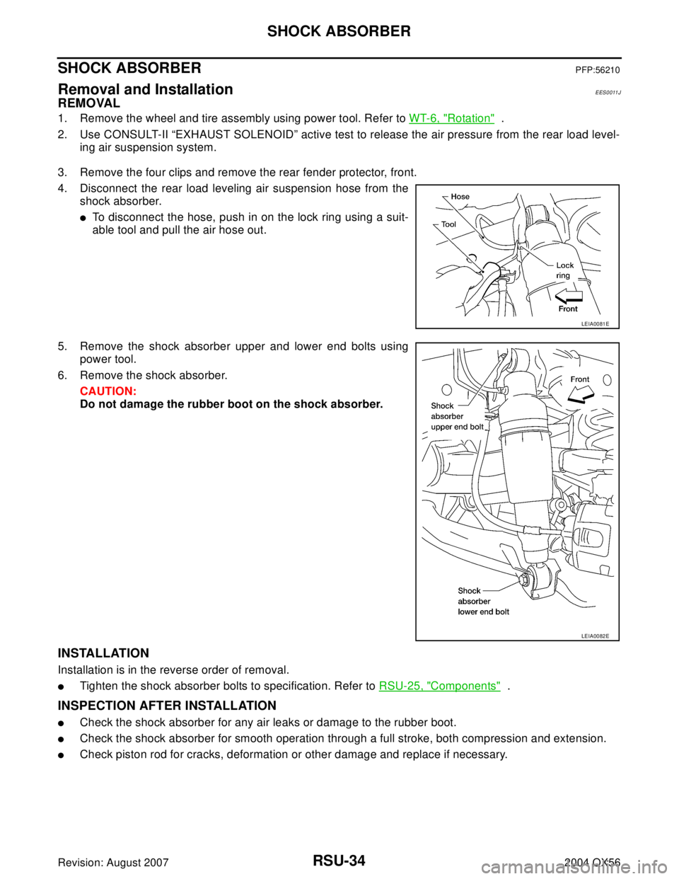 INFINITI QX56 2004 Factory Service Manual RSU-34
SHOCK ABSORBER
Revision: August 20072004 QX56
SHOCK ABSORBERPFP:56210
Removal and Installation EES0011J
REMOVAL
1. Remove the wheel and tire assembly using power tool. Refer to WT-6, "Rotation" INFINITI QX56 2004 Factory Service Manual RSU-34
SHOCK ABSORBER
Revision: August 20072004 QX56
SHOCK ABSORBERPFP:56210
Removal and Installation EES0011J
REMOVAL
1. Remove the wheel and tire assembly using power tool. Refer to WT-6, "Rotation"
