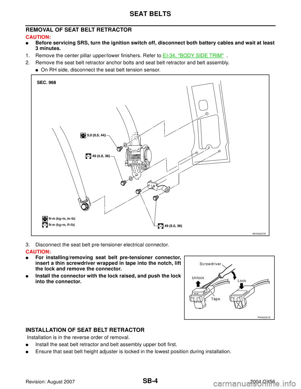 INFINITI QX56 2004  Factory Service Manual SB-4
SEAT BELTS
Revision: August 20072004 QX56
REMOVAL OF SEAT BELT RETRACTOR 
CAUTION:
Before servicing SRS, turn the ignition switch off, disconnect both battery cables and wait at least
3 minutes.
