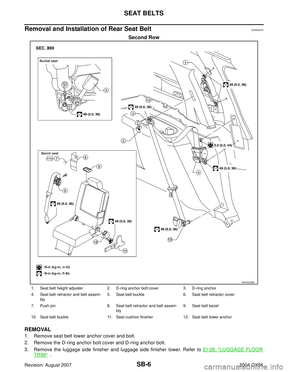 INFINITI QX56 2004  Factory Service Manual SB-6
SEAT BELTS
Revision: August 20072004 QX56
Removal and Installation of Rear Seat Belt EHS000VS
Second Row
REMOVAL
1. Remove seat belt lower anchor cover and bolt.
2. Remove the D-ring anchor bolt 