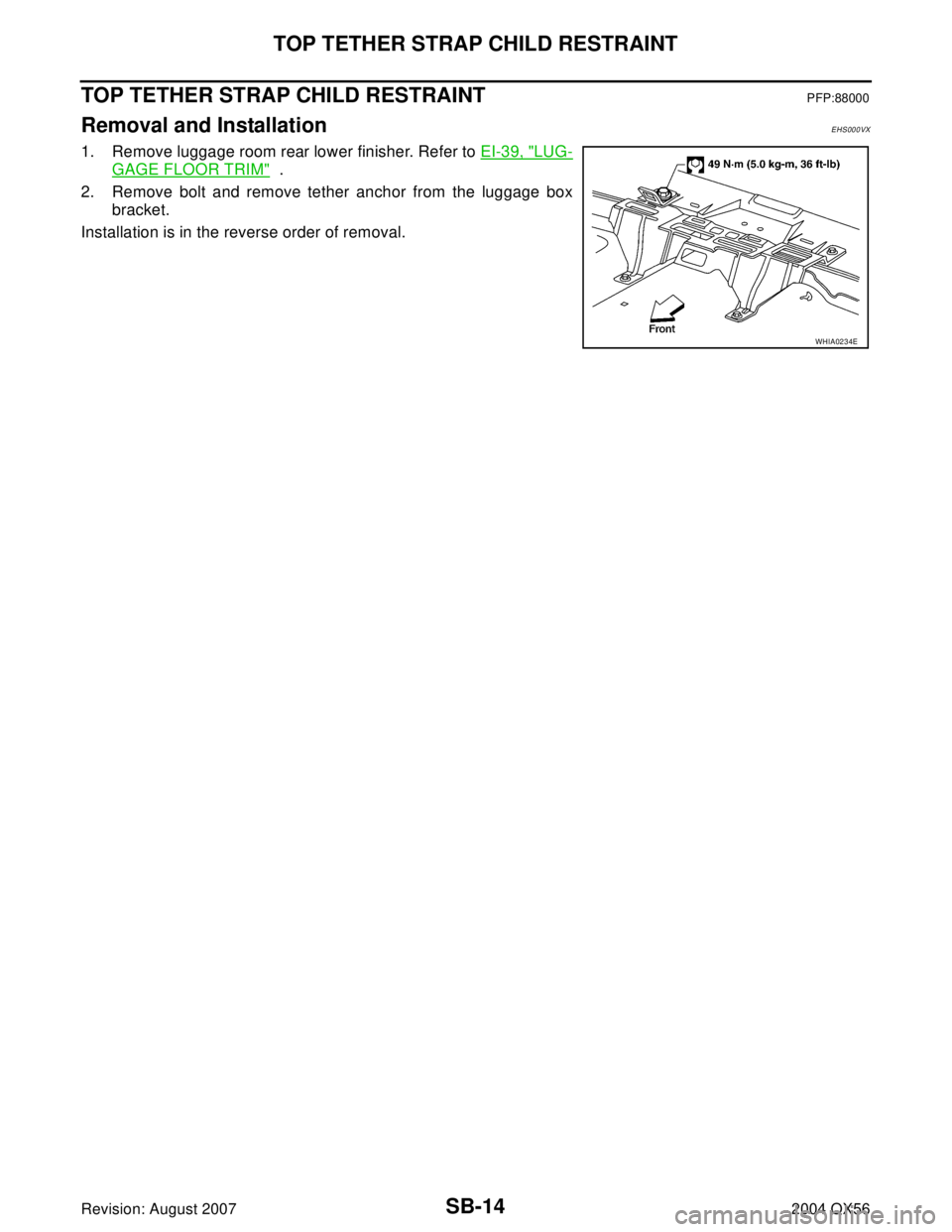 INFINITI QX56 2004  Factory Service Manual SB-14
TOP TETHER STRAP CHILD RESTRAINT
Revision: August 20072004 QX56
TOP TETHER STRAP CHILD RESTRAINTPFP:88000
Removal and InstallationEHS000VX
1. Remove luggage room rear lower finisher. Refer to EI