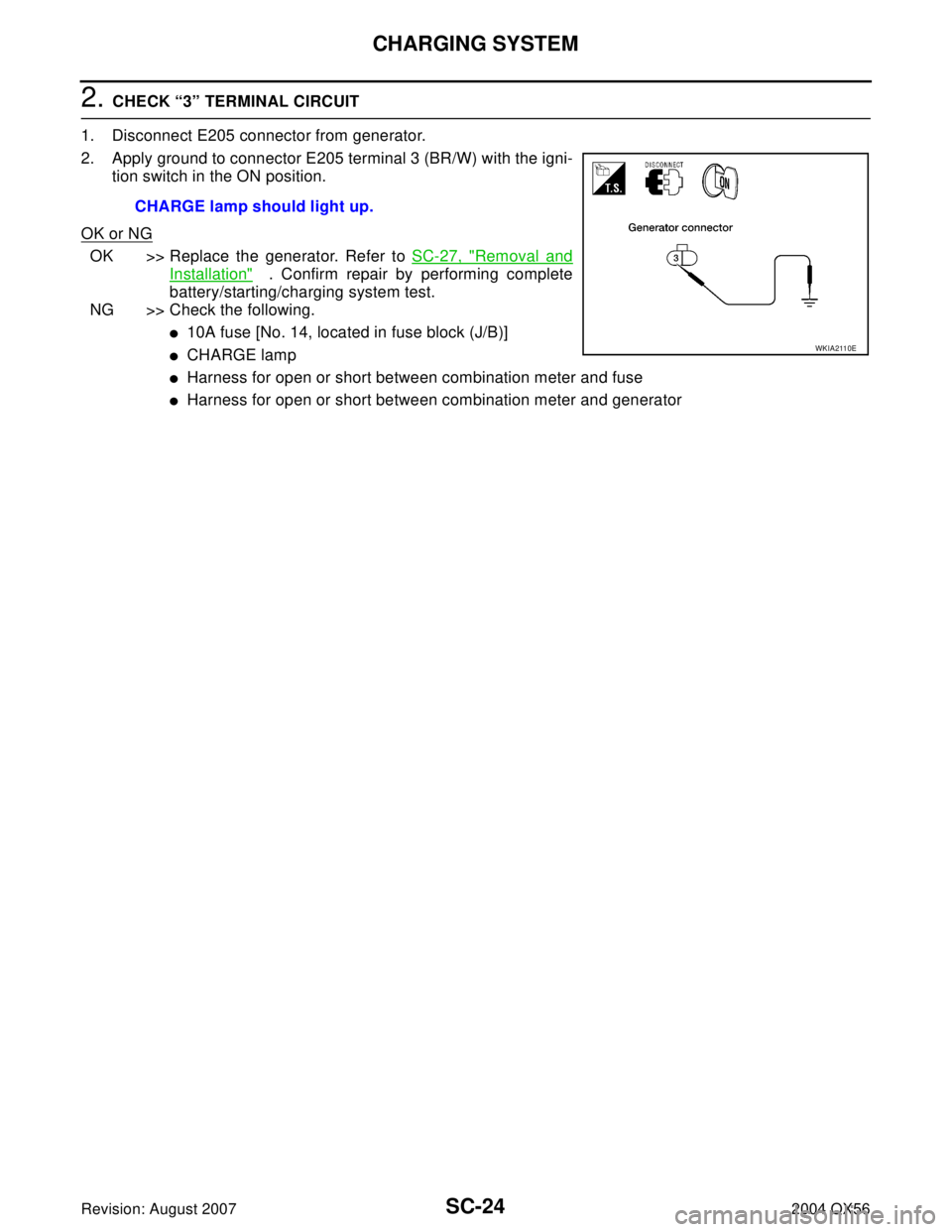 INFINITI QX56 2004  Factory Service Manual SC-24
CHARGING SYSTEM
Revision: August 20072004 QX56
2. CHECK “3” TERMINAL CIRCUIT
1. Disconnect E205 connector from generator.
2. Apply ground to connector E205 terminal 3 (BR/W) with the igni-
t