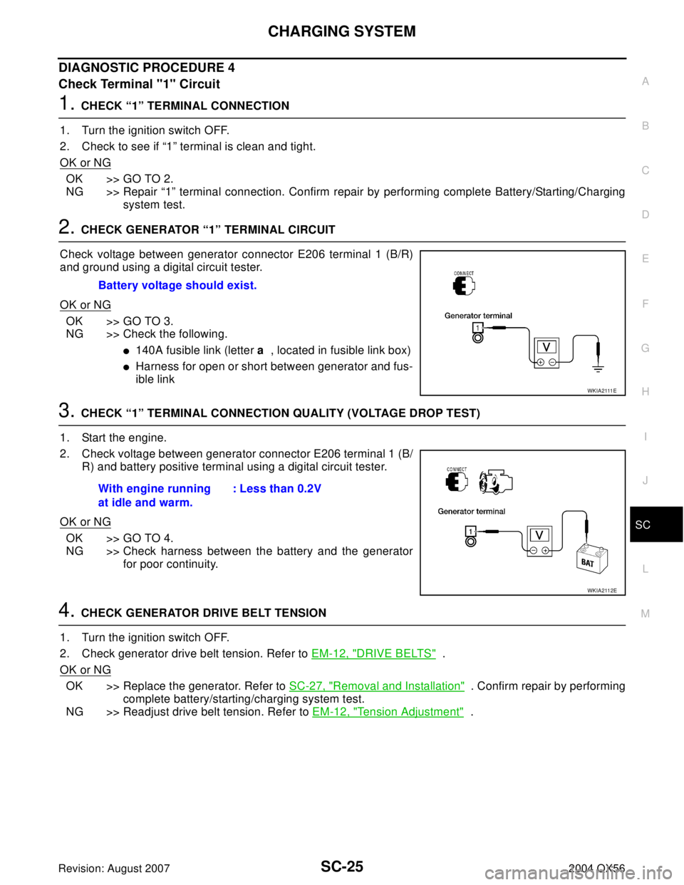 INFINITI QX56 2004 Factory Service Manual CHARGING SYSTEM
SC-25
C
D
E
F
G
H
I
J
L
MA
B
SC
Revision: August 20072004 QX56
DIAGNOSTIC PROCEDURE 4
Check Terminal "1" Circuit
1. CHECK “1” TERMINAL CONNECTION
1. Turn the ignition switch OFF.
2 INFINITI QX56 2004 Factory Service Manual CHARGING SYSTEM
SC-25
C
D
E
F
G
H
I
J
L
MA
B
SC
Revision: August 20072004 QX56
DIAGNOSTIC PROCEDURE 4
Check Terminal "1" Circuit
1. CHECK “1” TERMINAL CONNECTION
1. Turn the ignition switch OFF.
2