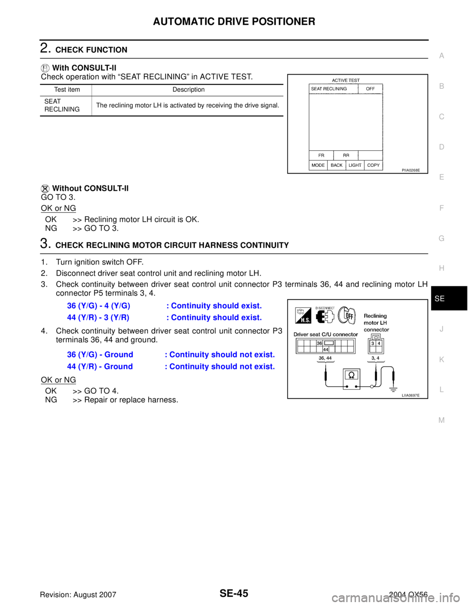 INFINITI QX56 2004 Factory Service Manual AUTOMATIC DRIVE POSITIONER
SE-45
C
D
E
F
G
H
J
K
L
MA
B
SE
Revision: August 20072004 QX56
2. CHECK FUNCTION
With CONSULT-II
Check operation with “SEAT RECLINING” in ACTIVE TEST.
Without CONSULT INFINITI QX56 2004 Factory Service Manual AUTOMATIC DRIVE POSITIONER
SE-45
C
D
E
F
G
H
J
K
L
MA
B
SE
Revision: August 20072004 QX56
2. CHECK FUNCTION
With CONSULT-II
Check operation with “SEAT RECLINING” in ACTIVE TEST.
Without CONSULT