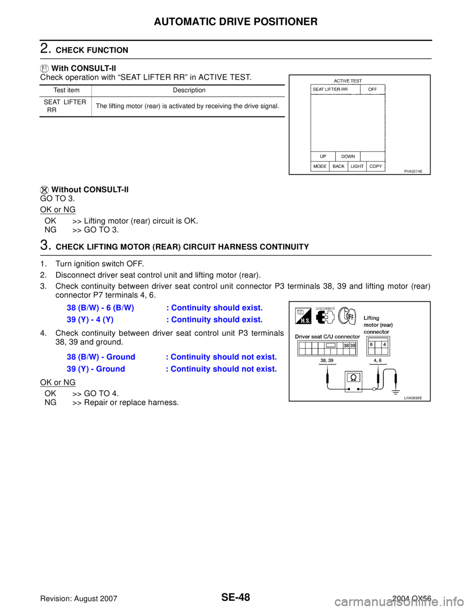 INFINITI QX56 2004 Factory Service Manual SE-48
AUTOMATIC DRIVE POSITIONER
Revision: August 20072004 QX56
2. CHECK FUNCTION
With CONSULT-II
Check operation with “SEAT LIFTER RR” in ACTIVE TEST.
Without CONSULT-II
GO TO 3.
OK or NG
OK >> INFINITI QX56 2004 Factory Service Manual SE-48
AUTOMATIC DRIVE POSITIONER
Revision: August 20072004 QX56
2. CHECK FUNCTION
With CONSULT-II
Check operation with “SEAT LIFTER RR” in ACTIVE TEST.
Without CONSULT-II
GO TO 3.
OK or NG
OK >>
