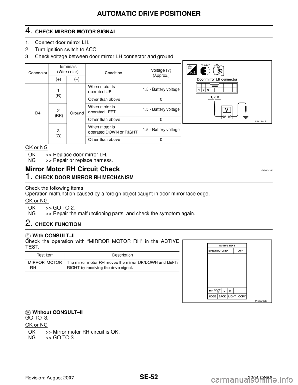 INFINITI QX56 2004 Factory Service Manual SE-52
AUTOMATIC DRIVE POSITIONER
Revision: August 20072004 QX56
4. CHECK MIRROR MOTOR SIGNAL
1. Connect door mirror LH.
2. Turn ignition switch to ACC.
3. Check voltage between door mirror LH connecto INFINITI QX56 2004 Factory Service Manual SE-52
AUTOMATIC DRIVE POSITIONER
Revision: August 20072004 QX56
4. CHECK MIRROR MOTOR SIGNAL
1. Connect door mirror LH.
2. Turn ignition switch to ACC.
3. Check voltage between door mirror LH connecto