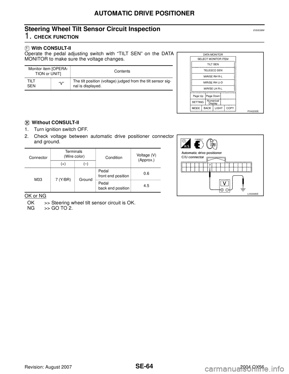 INFINITI QX56 2004  Factory Service Manual SE-64
AUTOMATIC DRIVE POSITIONER
Revision: August 20072004 QX56
Steering Wheel Tilt Sensor Circuit InspectionEIS0038M
1. CHECK FUNCTION
 With CONSULT-II
Operate the pedal adjusting switch with “TILT