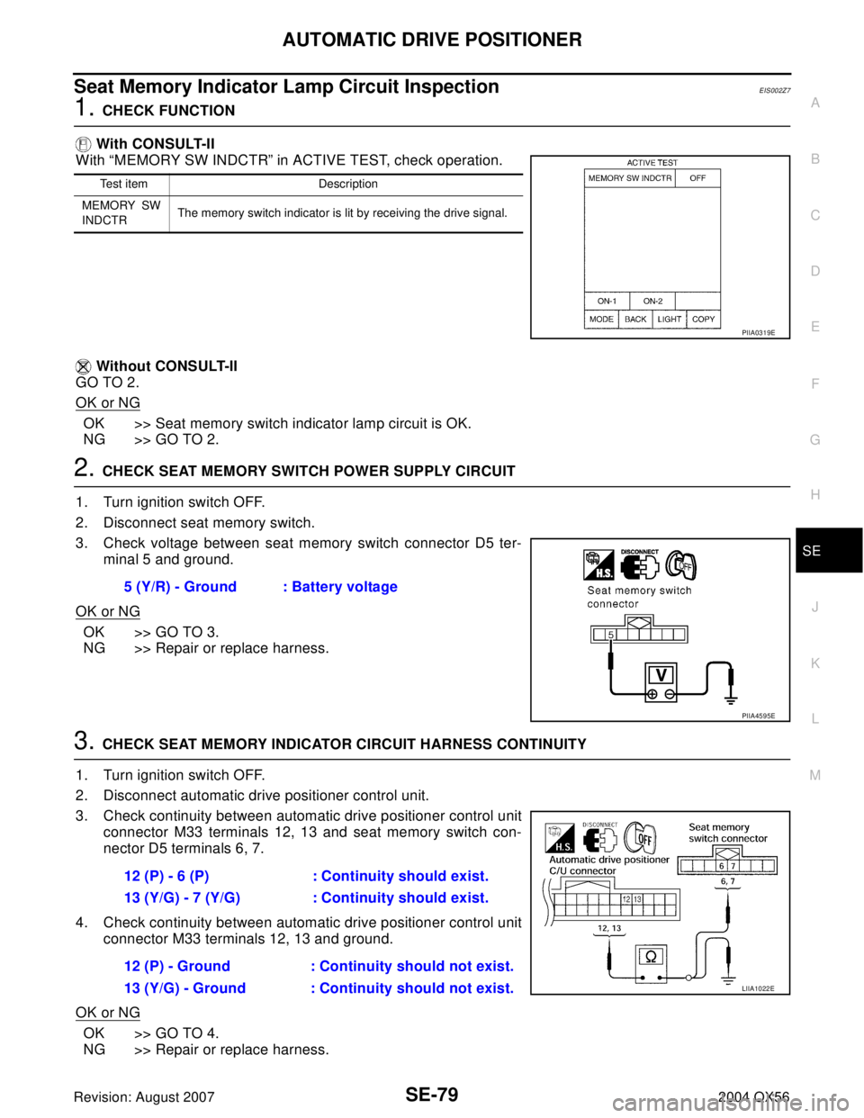 INFINITI QX56 2004 Factory Service Manual AUTOMATIC DRIVE POSITIONER
SE-79
C
D
E
F
G
H
J
K
L
MA
B
SE
Revision: August 20072004 QX56
Seat Memory Indicator Lamp Circuit InspectionEIS002Z7
1. CHECK FUNCTION
With CONSULT-II
With “MEMORY SW IND INFINITI QX56 2004 Factory Service Manual AUTOMATIC DRIVE POSITIONER
SE-79
C
D
E
F
G
H
J
K
L
MA
B
SE
Revision: August 20072004 QX56
Seat Memory Indicator Lamp Circuit InspectionEIS002Z7
1. CHECK FUNCTION
With CONSULT-II
With “MEMORY SW IND