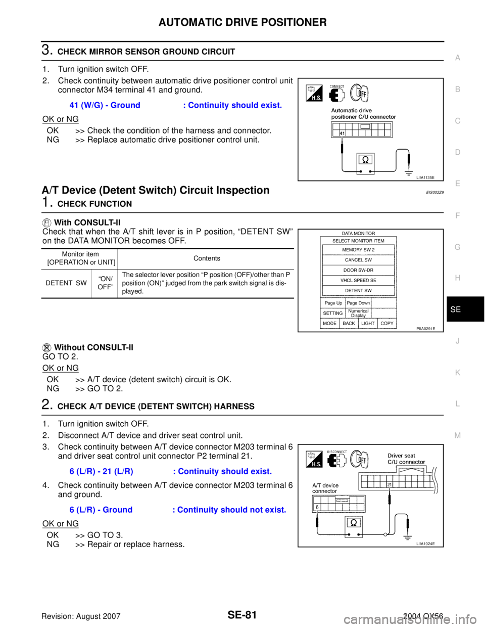 INFINITI QX56 2004 Factory Service Manual AUTOMATIC DRIVE POSITIONER
SE-81
C
D
E
F
G
H
J
K
L
MA
B
SE
Revision: August 20072004 QX56
3. CHECK MIRROR SENSOR GROUND CIRCUIT
1. Turn ignition switch OFF.
2. Check continuity between automatic drive INFINITI QX56 2004 Factory Service Manual AUTOMATIC DRIVE POSITIONER
SE-81
C
D
E
F
G
H
J
K
L
MA
B
SE
Revision: August 20072004 QX56
3. CHECK MIRROR SENSOR GROUND CIRCUIT
1. Turn ignition switch OFF.
2. Check continuity between automatic drive