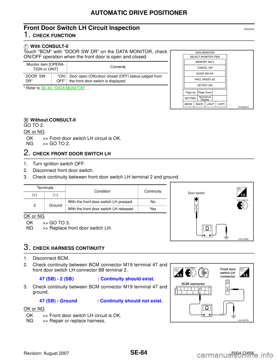 INFINITI QX56 2004 Factory Service Manual SE-84
AUTOMATIC DRIVE POSITIONER
Revision: August 20072004 QX56
Front Door Switch LH Circuit InspectionEIS0 02 ZA
1. CHECK FUNCTION
With CONSULT-II
Touch "BCM" with “DOOR SW DR” on the DATA MONIT INFINITI QX56 2004 Factory Service Manual SE-84
AUTOMATIC DRIVE POSITIONER
Revision: August 20072004 QX56
Front Door Switch LH Circuit InspectionEIS0 02 ZA
1. CHECK FUNCTION
With CONSULT-II
Touch "BCM" with “DOOR SW DR” on the DATA MONIT