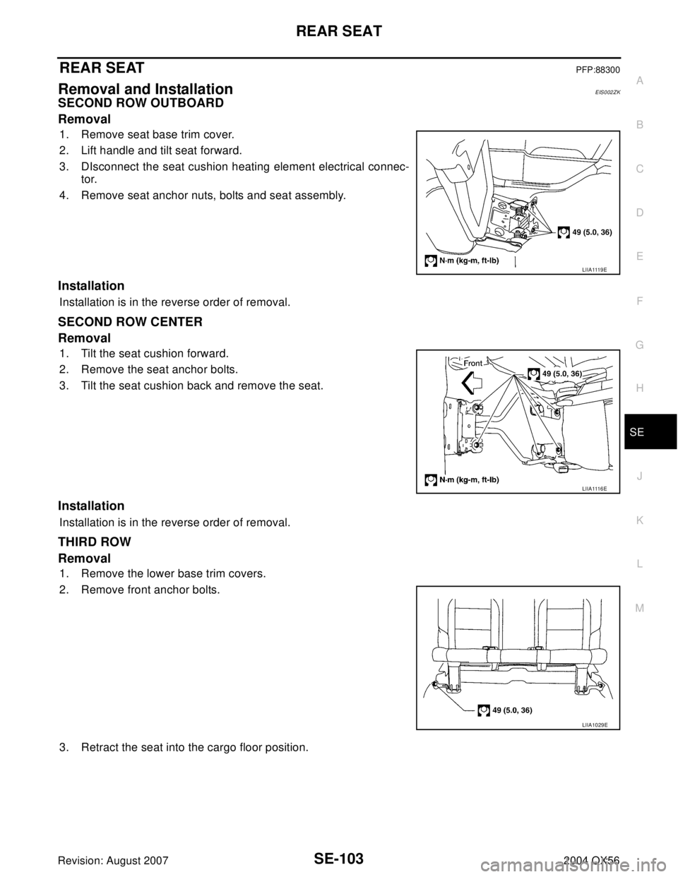 INFINITI QX56 2004  Factory Service Manual REAR SEAT
SE-103
C
D
E
F
G
H
J
K
L
MA
B
SE
Revision: August 20072004 QX56
REAR SEATPFP:88300
Removal and InstallationEIS002ZK
SECOND ROW OUTBOARD
Removal
1. Remove seat base trim cover.
2. Lift handle