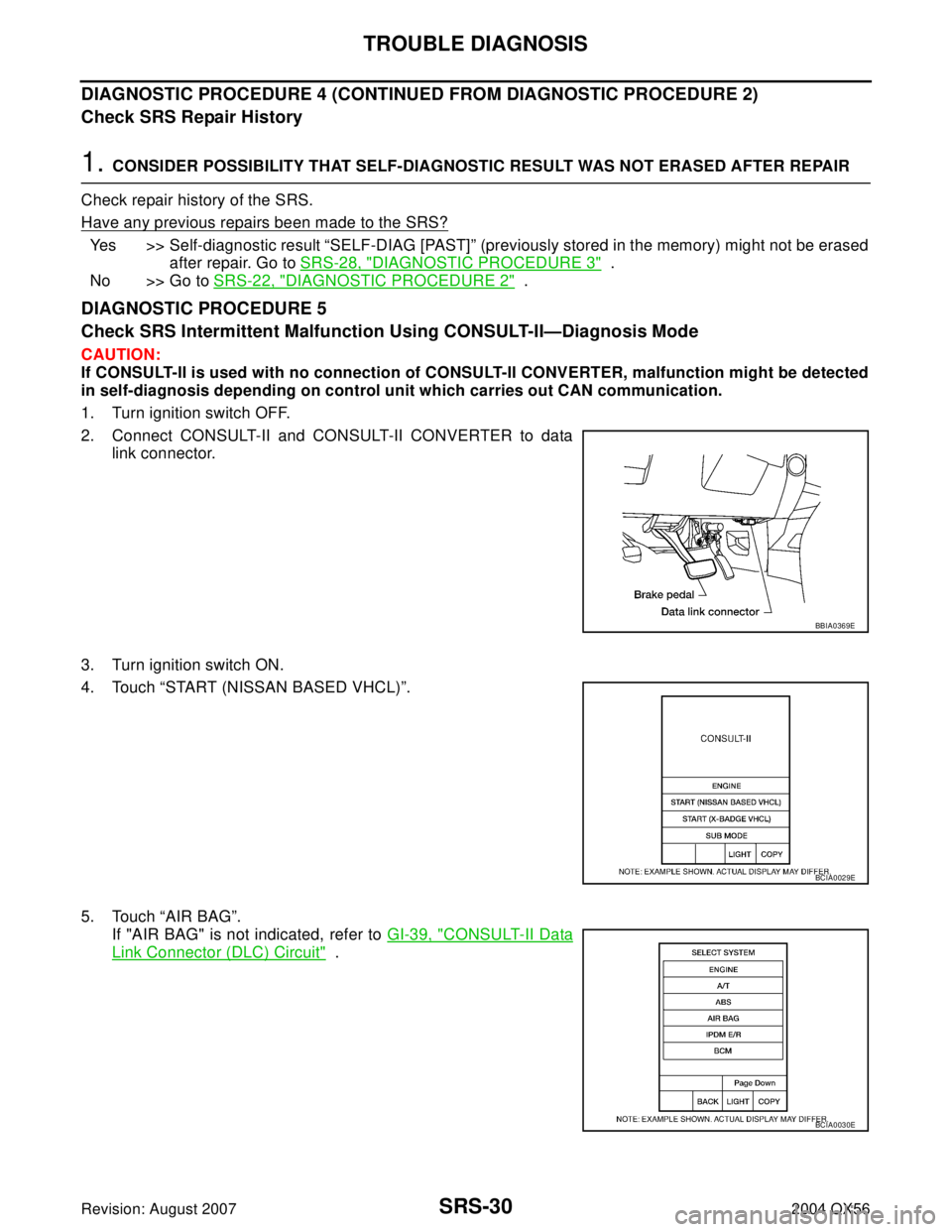 INFINITI QX56 2004  Factory Service Manual SRS-30
TROUBLE DIAGNOSIS
Revision: August 20072004 QX56
DIAGNOSTIC PROCEDURE 4 (CONTINUED FROM DIAGNOSTIC PROCEDURE 2)
Check SRS Repair History
1. CONSIDER POSSIBILITY THAT SELF-DIAGNOSTIC RESULT WAS 