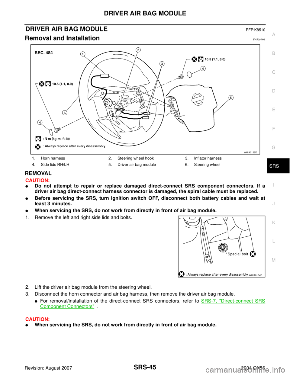 INFINITI QX56 2004  Factory Service Manual DRIVER AIR BAG MODULE
SRS-45
C
D
E
F
G
I
J
K
L
MA
B
SRS
Revision: August 20072004 QX56
DRIVER AIR BAG MODULEPFP:K8510
Removal and InstallationEHS000WL
REMOVAL
CAUTION:
Do not attempt to repair or rep