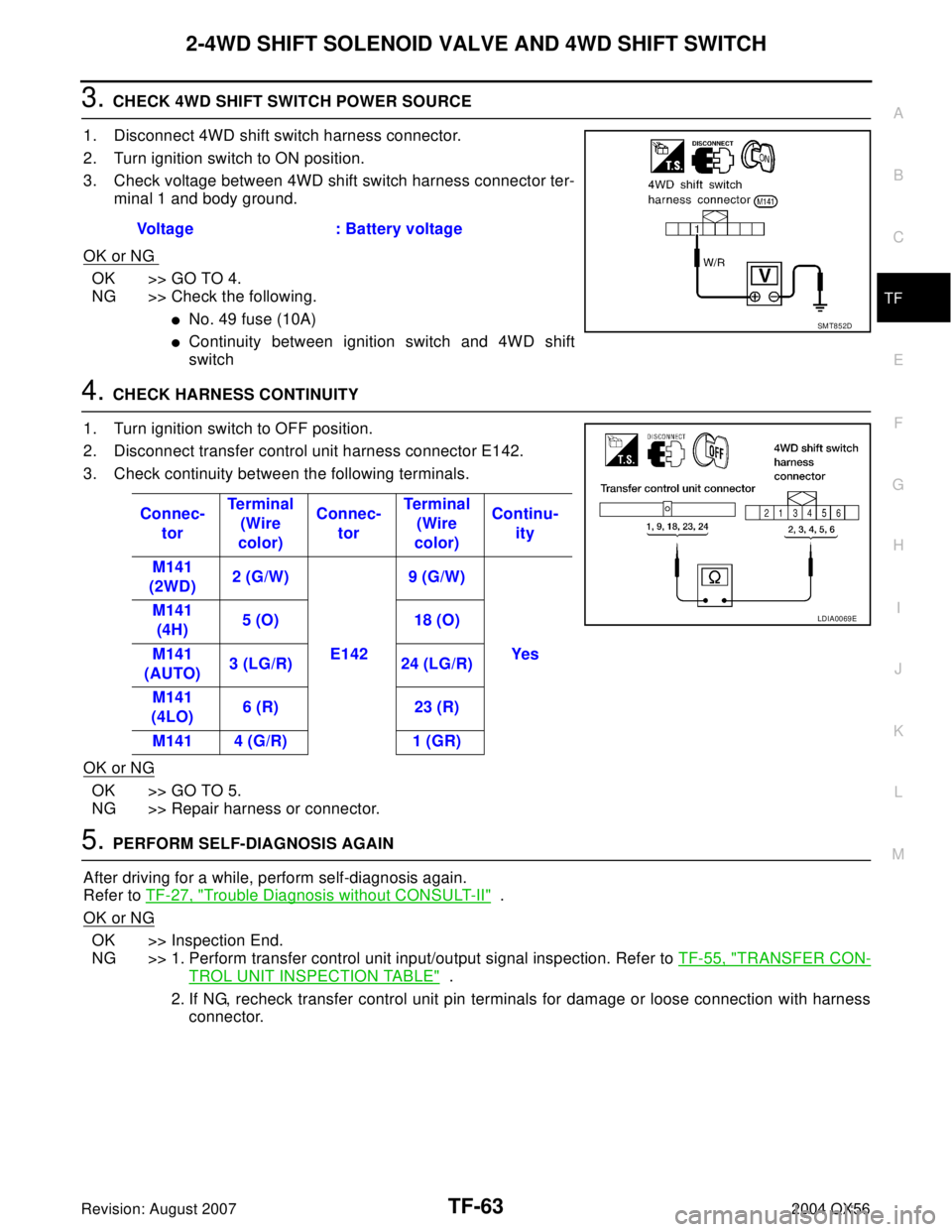 INFINITI QX56 2004 Factory Service Manual 2-4WD SHIFT SOLENOID VALVE AND 4WD SHIFT SWITCH
TF-63
C
E
F
G
H
I
J
K
L
MA
B
TF
Revision: August 20072004 QX56
3. CHECK 4WD SHIFT SWITCH POWER SOURCE
1. Disconnect 4WD shift switch harness connector.
INFINITI QX56 2004 Factory Service Manual 2-4WD SHIFT SOLENOID VALVE AND 4WD SHIFT SWITCH
TF-63
C
E
F
G
H
I
J
K
L
MA
B
TF
Revision: August 20072004 QX56
3. CHECK 4WD SHIFT SWITCH POWER SOURCE
1. Disconnect 4WD shift switch harness connector.