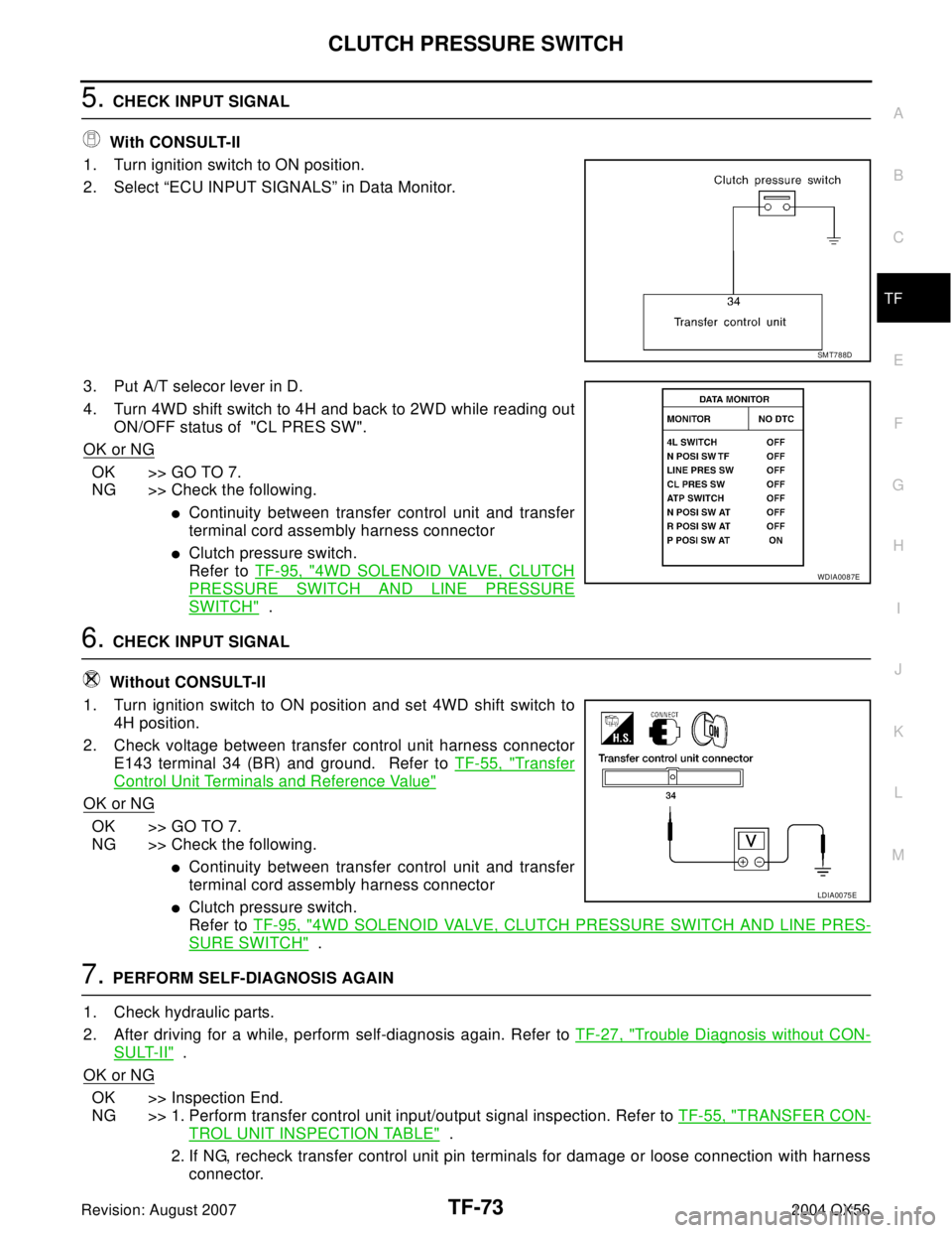 INFINITI QX56 2004  Factory Service Manual CLUTCH PRESSURE SWITCH
TF-73
C
E
F
G
H
I
J
K
L
MA
B
TF
Revision: August 20072004 QX56
5. CHECK INPUT SIGNAL
 With CONSULT-II
1. Turn ignition switch to ON position.
2. Select “ECU INPUT SIGNALS” i
