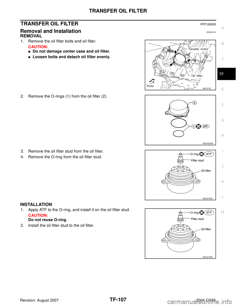 INFINITI QX56 2004  Factory Service Manual TRANSFER OIL FILTER
TF-107
C
E
F
G
H
I
J
K
L
MA
B
TF
Revision: August 20072004 QX56
TRANSFER OIL FILTERPFP:00000
Removal and InstallationEDS0031A
REMOVAL
1. Remove the oil filter bolts and oil filter.