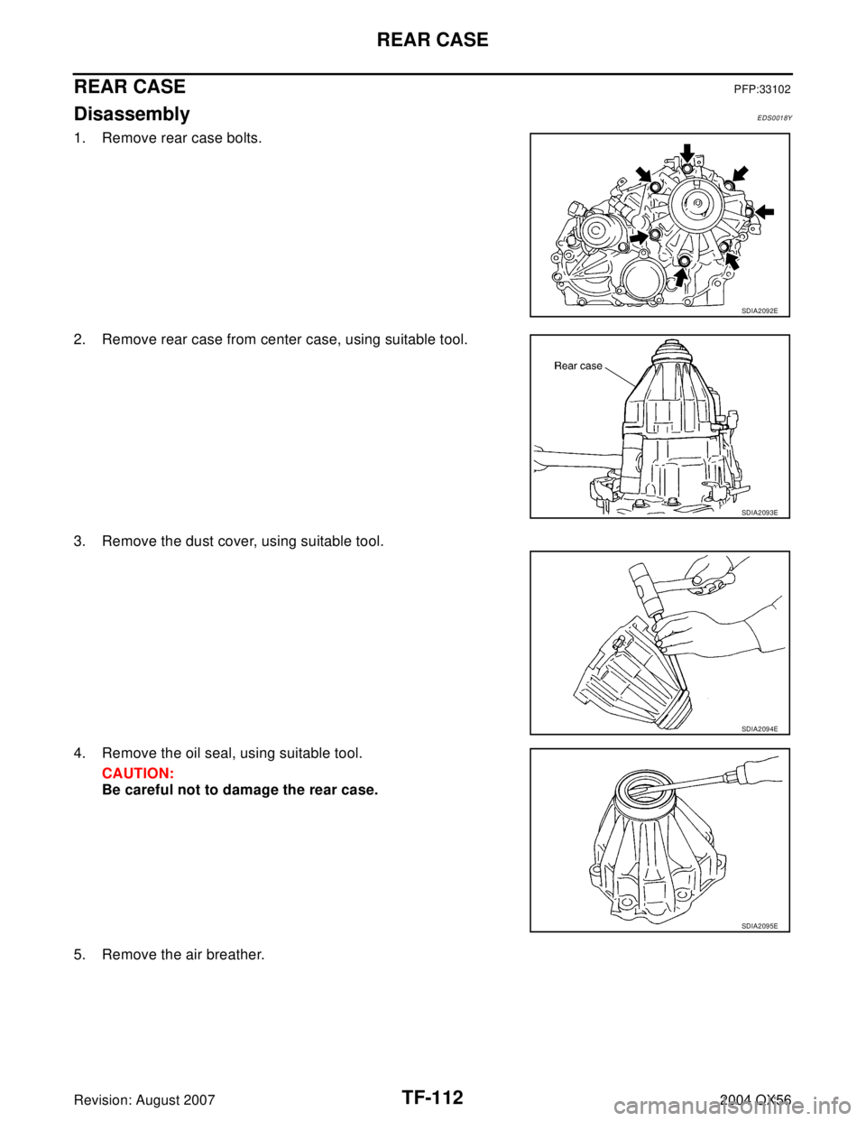 INFINITI QX56 2004  Factory Service Manual TF-112
REAR CASE
Revision: August 20072004 QX56
REAR CASEPFP:33102
DisassemblyEDS0018Y
1. Remove rear case bolts.
2. Remove rear case from center case, using suitable tool.
3. Remove the dust cover, u